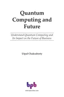Quantum Computing and Future: Understand Quantum Computing and Its Impact on the Future of Business