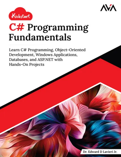 Kickstart C# Programming Fundamentals: Learn C# Programming, Object-Oriented Development, Windows Applications, Databases, and ASP.NET with Hands-On Projects