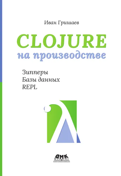 Clojure in Production. Zippers, Databases, REPL