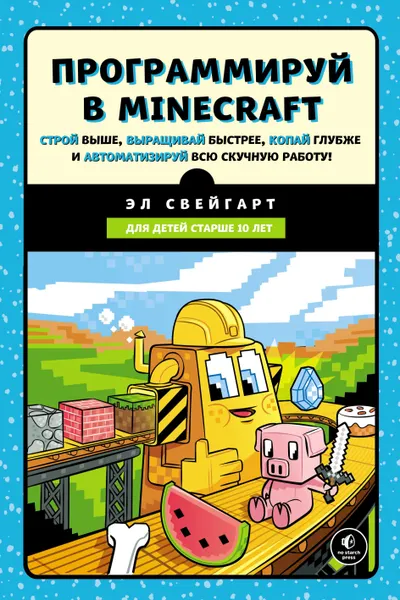Program in Minecraft. Build Higher, Grow Faster, Dig Deeper and Automate All the Boring Work!
