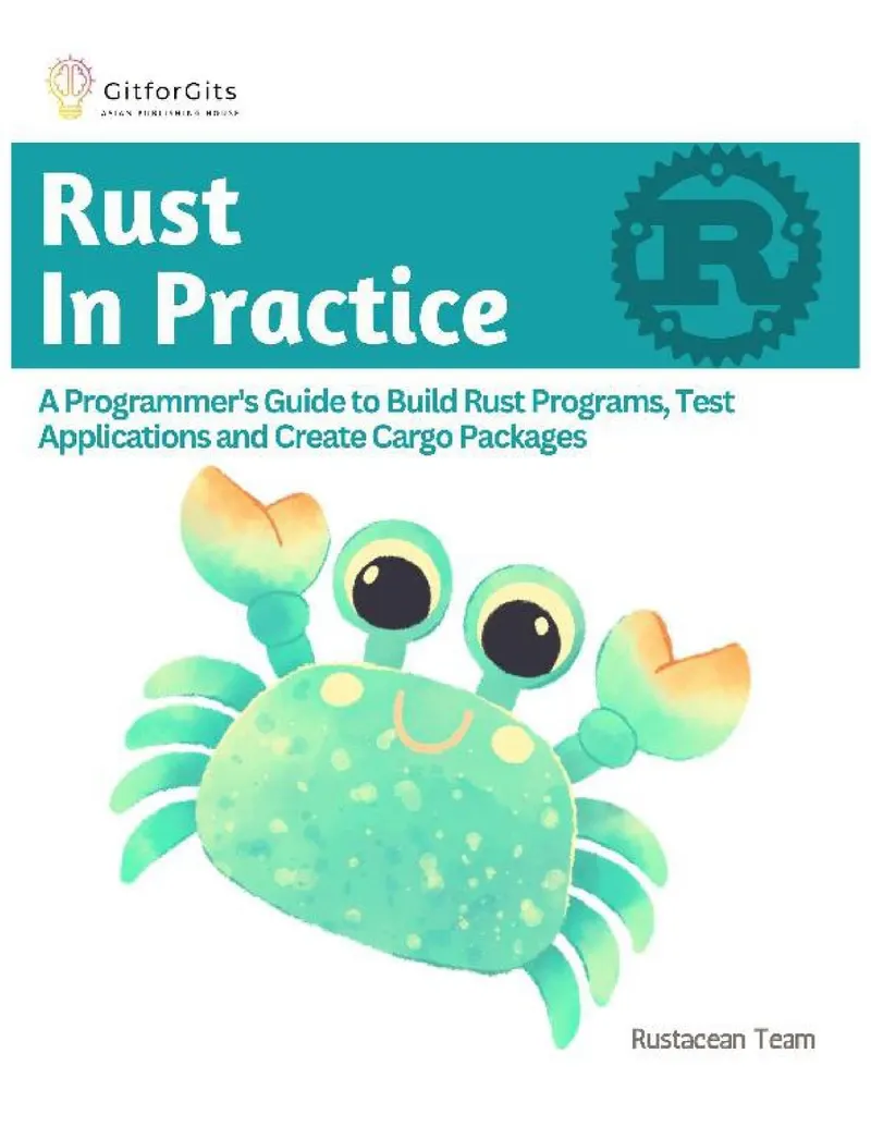 RUST IN PRACTICE: A Programmer's Guide to Building Rust Programs, Testing Applications, and Creating Cargo Packages
